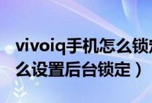 vivoiq手機(jī)怎么鎖定后臺應(yīng)用（iqoo8Pro怎么設(shè)置后臺鎖定）