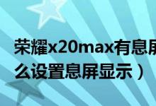 榮耀x20max有息屏拍攝嗎（榮耀X20max怎么設置息屏顯示）
