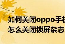 如何關閉oppo手機的鎖屏雜志（oppo手機怎么關閉鎖屏雜志）