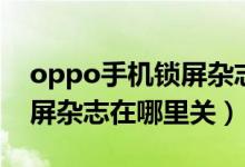 oppo手機鎖屏雜志在哪里關（oppo手機鎖屏雜志在哪里關）