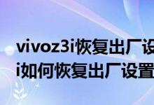 vivoz3i恢復出廠設置怎么清除密碼（vivoz3i如何恢復出廠設置）