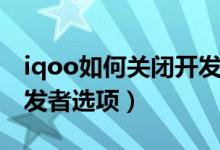 iqoo如何關(guān)閉開發(fā)者選項(xiàng)（iqoo如何關(guān)閉開發(fā)者選項(xiàng)）