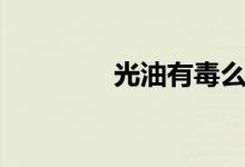 光油有毒么(光油有毒嗎)