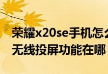 榮耀x20se手機(jī)怎么投屏到電視上（榮耀x20無線投屏功能在哪）