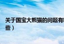 關(guān)于國寶大熊貓的問題有哪些（關(guān)于國寶大熊貓的信息有哪些）