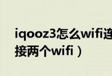 iqooz3怎么wifi連接信號差（iqoo8怎么連接兩個(gè)wifi）
