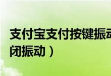 支付寶支付按鍵振動怎么關閉（支付寶怎么關閉振動）
