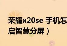 榮耀x20se 手機怎么分屏（榮耀50se怎么開啟智慧分屏）