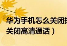 華為手機(jī)怎么關(guān)閉撥號通話秀（華為p50如何關(guān)閉高清通話）