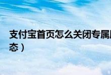 支付寶首頁怎么關(guān)閉專屬服務(wù)（支付寶怎么關(guān)閉首頁服務(wù)動(dòng)態(tài)）