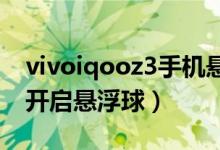 vivoiqooz3手機(jī)懸浮球在哪里（iqoo8怎么開啟懸浮球）