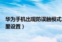 華為手機出現(xiàn)防誤觸模式怎么辦（華為p50防誤觸模式在哪里設(shè)置）