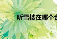 聽雪樓在哪個(gè)臺(tái)播(聽雪樓在哪看)