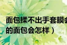 面包揉不出手套膜會不好吃嗎（揉不出手套膜的面包會怎樣）
