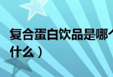 復(fù)合蛋白飲品是哪個國家的(復(fù)合蛋白飲品是什么)