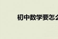 初中數學要怎么學才能提高成績？