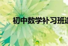 初中數(shù)學(xué)補(bǔ)習(xí)班選擇時(shí)應(yīng)該看哪幾點(diǎn)？