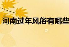 河南過年風(fēng)俗有哪些（河南過年風(fēng)俗有哪些）