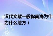 漢代文獻一般稱南海為什么海（漢代文獻一般稱我國的南海為什么地方）