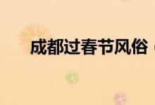 成都過春節(jié)風俗（成都過春節(jié)的習俗）