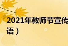2021年教師節(jié)宣傳標(biāo)語(2021年春節(jié)宣傳標(biāo)語)