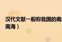 漢代文獻(xiàn)一般稱我國的南海為哪里（漢代文獻(xiàn)一般稱我國的南海）