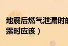 地震后燃氣泄漏時的正確做法（地震后燃氣泄露時應該）