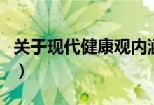 關(guān)于現(xiàn)代健康觀(guān)內(nèi)涵敘述(現(xiàn)代健康觀(guān)的內(nèi)涵)