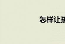 怎樣讓孩子愛(ài)寫(xiě)作文