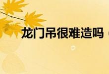 龍門吊很難造嗎(龍門吊是什么東西)