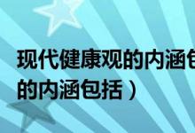 現(xiàn)代健康觀的內(nèi)涵包括心理因素(現(xiàn)代健康觀的內(nèi)涵包括)