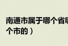 南通市屬于哪個(gè)省哪個(gè)城市(南通是那個(gè)省那個(gè)市的)