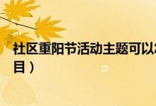 社區(qū)重陽節(jié)活動主題可以怎樣策劃(社區(qū)重陽節(jié)活動主題題目)