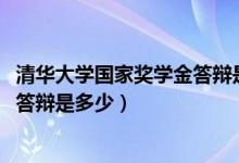 清華大學(xué)國家獎學(xué)金答辯是多少(2021清華大學(xué)特等獎學(xué)金答辯是多少)