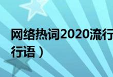 網(wǎng)絡熱詞2020流行語作文(網(wǎng)絡熱詞2020流行語)