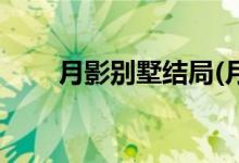 月影別墅結(jié)局(月影別墅結(jié)局是什么)