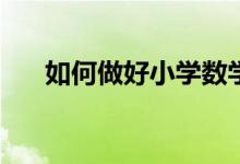如何做好小學(xué)數(shù)學(xué)和初中數(shù)學(xué)的銜接？