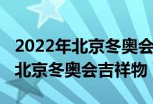 2022年北京冬奧會吉祥物設(shè)計(jì)圖片（2022年北京冬奧會吉祥物）