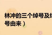 林沖的三個綽號及綽號由來（林沖的綽號及綽號由來）