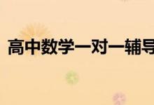 高中數(shù)學一對一輔導,高中數(shù)學迅速提分秘籍