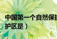 中國第一個(gè)自然保護(hù)區(qū)是(中國第一個(gè)自然保護(hù)區(qū)是)