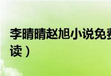 李晴晴趙旭小說免費(李晴晴趙旭小說免費閱讀)