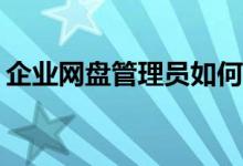 企業(yè)網(wǎng)盤管理員如何高效進(jìn)行文件分類管理？
