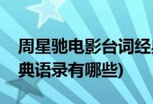 周星馳電影臺(tái)詞經(jīng)典語(yǔ)錄(周星馳電影臺(tái)詞經(jīng)典語(yǔ)錄有哪些)