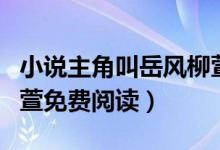 小說主角叫岳風(fēng)柳萱書名叫什么(小說岳風(fēng)柳萱免費(fèi)閱讀)