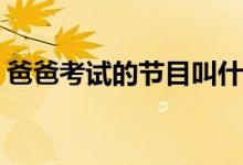 爸爸考試的節(jié)目叫什么(爸爸考試的節(jié)目名稱(chēng))