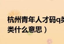 杭州青年人才碼q類什么意思（杭州人才碼Q類什么意思）