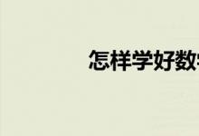 怎樣學(xué)好數(shù)學(xué),方法有哪些？