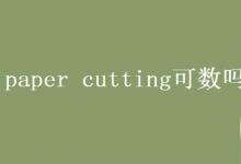 教育資訊:paper cutting可數(shù)嗎