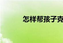 怎樣幫孩子克服“習慣性松懈”